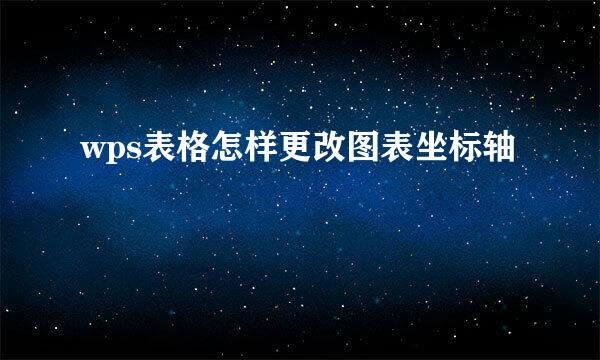 wps表格怎样更改图表坐标轴