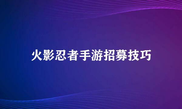 火影忍者手游招募技巧