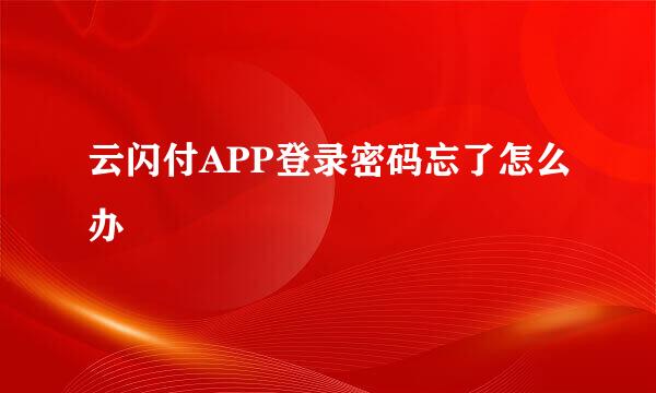 云闪付APP登录密码忘了怎么办
