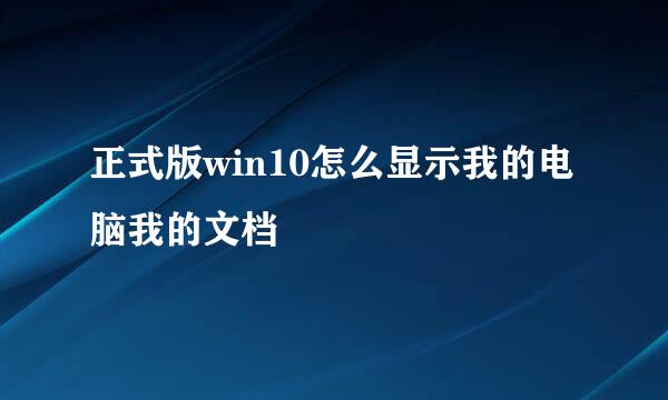 正式版win10怎么显示我的电脑我的文档