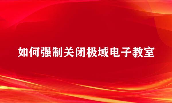 如何强制关闭极域电子教室
