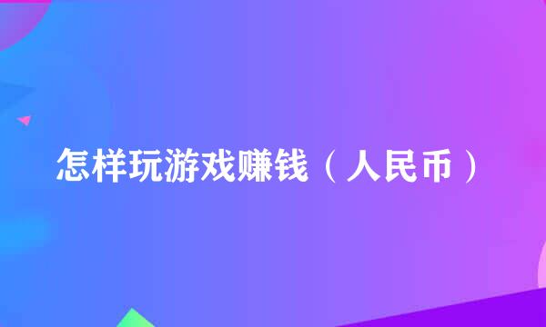 怎样玩游戏赚钱（人民币）