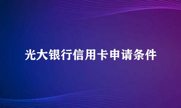 光大银行信用卡申请条件