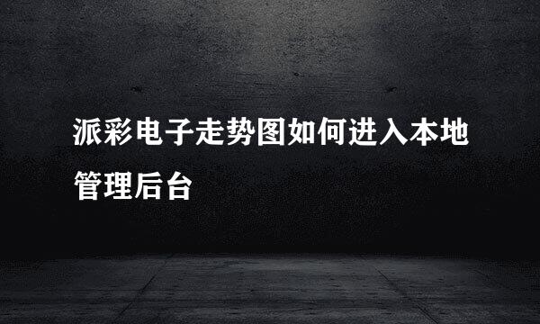 派彩电子走势图如何进入本地管理后台