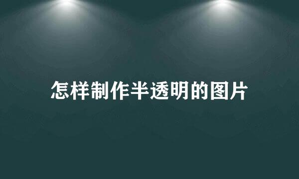 怎样制作半透明的图片