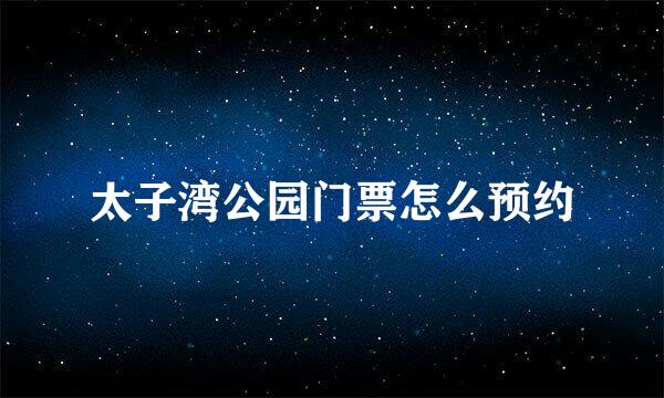 太子湾公园门票怎么预约