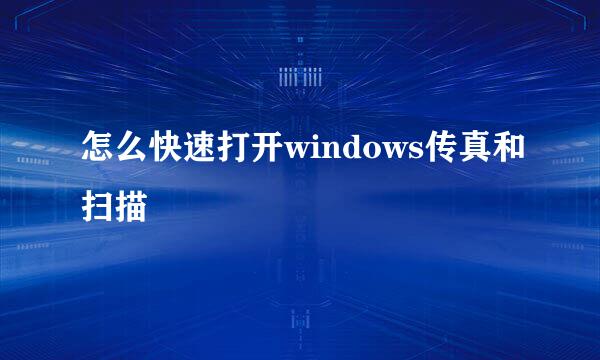 怎么快速打开windows传真和扫描