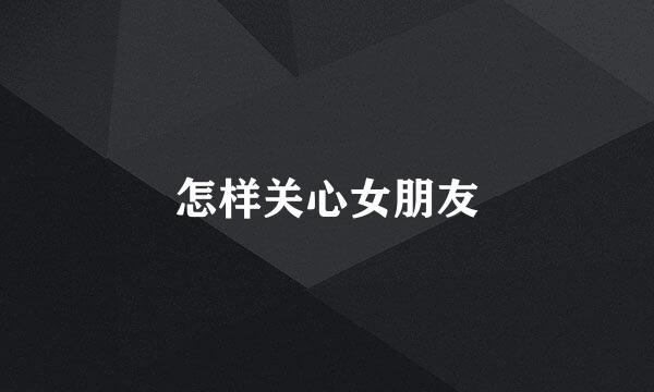 怎样关心女朋友