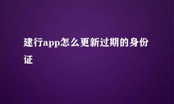 建行app怎么更新过期的身份证