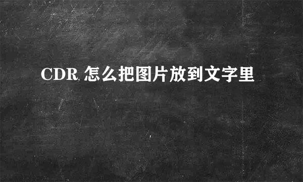 CDR 怎么把图片放到文字里