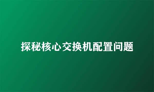 探秘核心交换机配置问题
