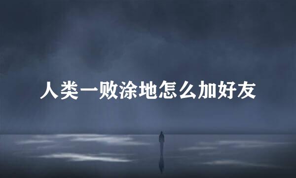人类一败涂地怎么加好友
