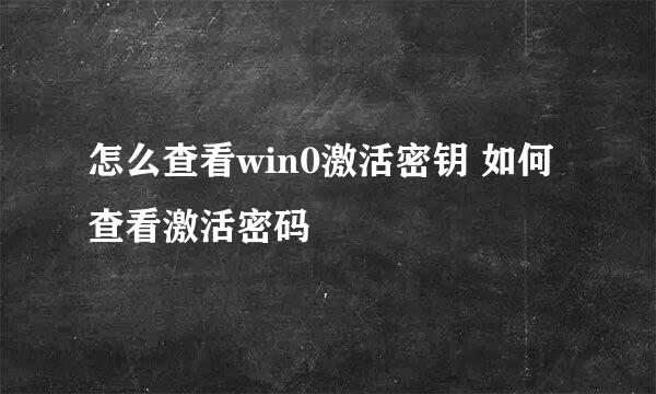 怎么查看win0激活密钥 如何查看激活密码