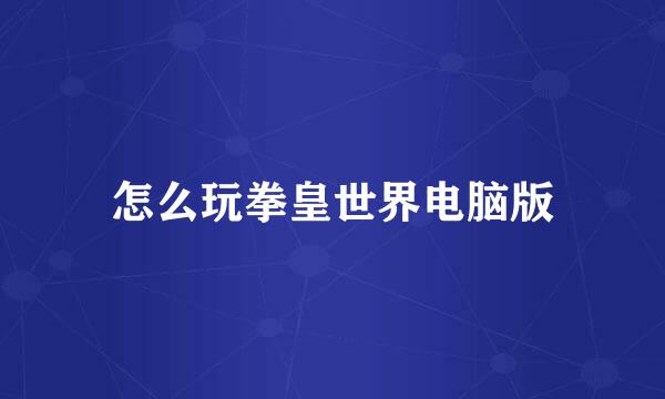 怎么玩拳皇世界电脑版