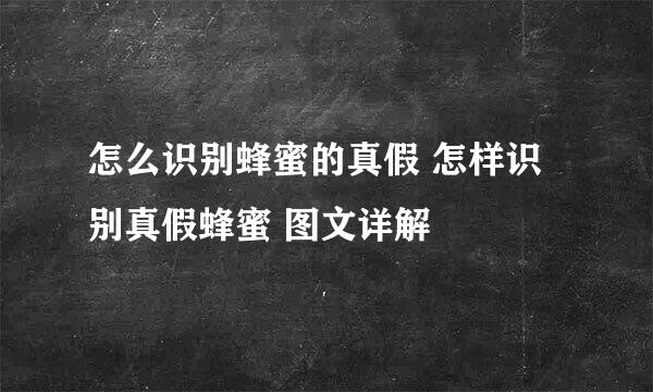 怎么识别蜂蜜的真假 怎样识别真假蜂蜜 图文详解