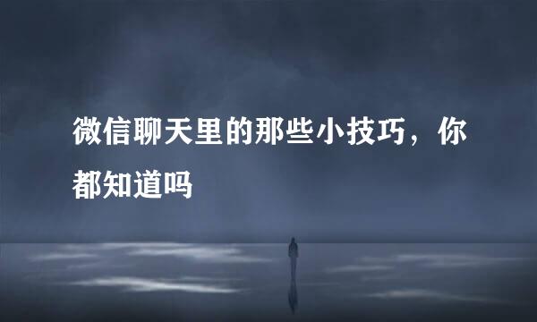 微信聊天里的那些小技巧,你都知道吗