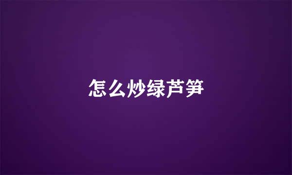 怎么炒绿芦笋