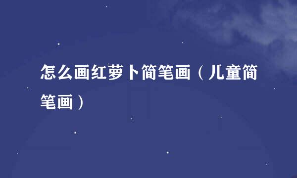 怎么画红萝卜简笔画（儿童简笔画）