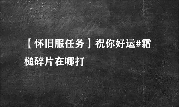 【怀旧服任务】祝你好运#霜槌碎片在哪打