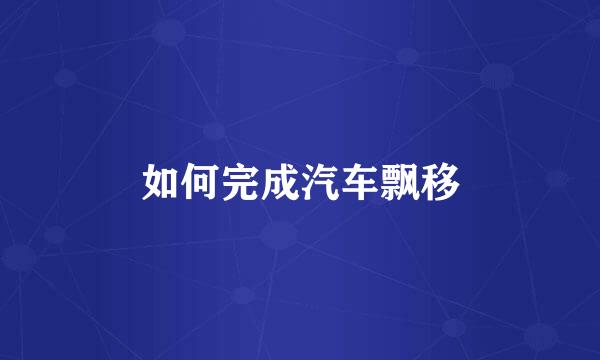 如何完成汽车飘移