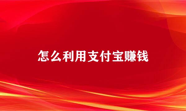 怎么利用支付宝赚钱