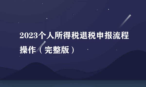 2023个人所得税退税申报流程操作（完整版）