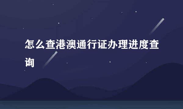 怎么查港澳通行证办理进度查询