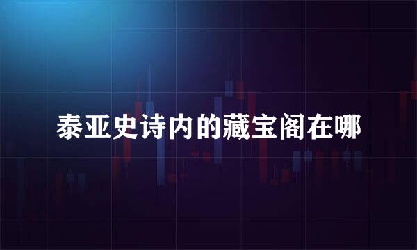 泰亚史诗内的藏宝阁在哪