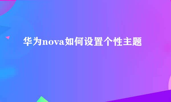 华为nova如何设置个性主题