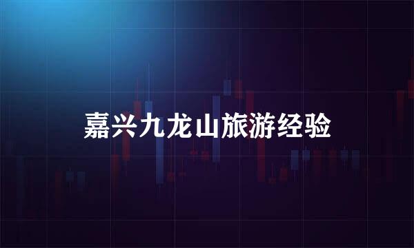 嘉兴九龙山旅游经验