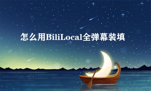 怎么用BiliLocal全弹幕装填
