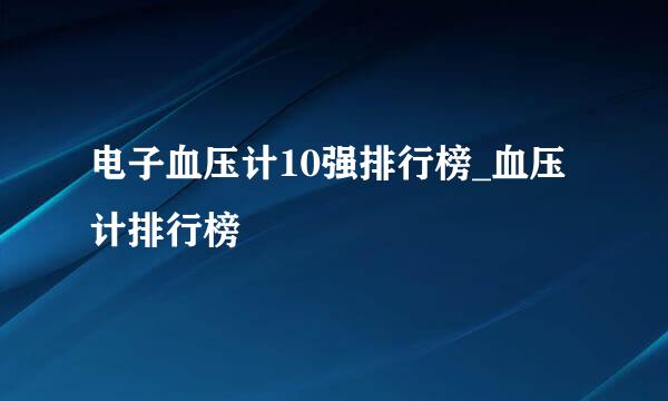 电子血压计10强排行榜_血压计排行榜