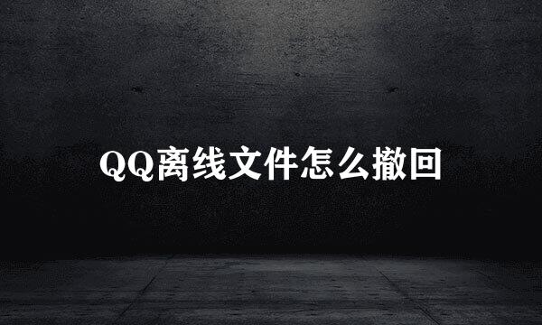 QQ离线文件怎么撤回