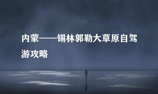 内蒙——锡林郭勒大草原自驾游攻略