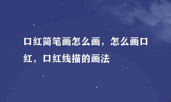 口红简笔画怎么画,怎么画口红,口红线描的画法