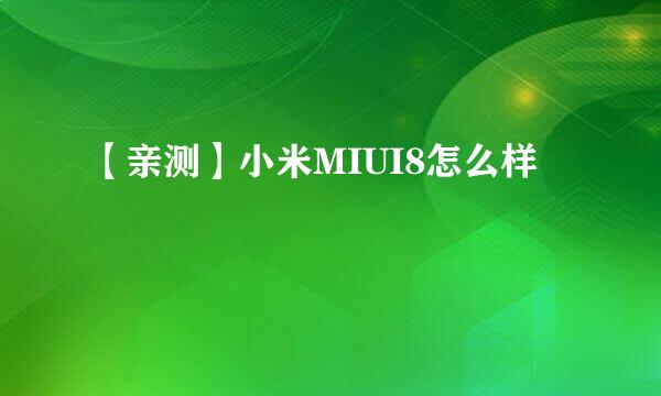 【亲测】小米MIUI8怎么样