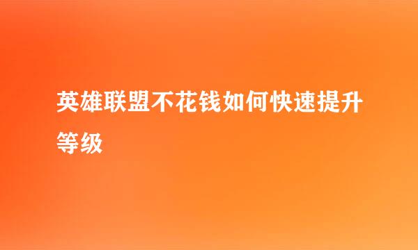 英雄联盟不花钱如何快速提升等级