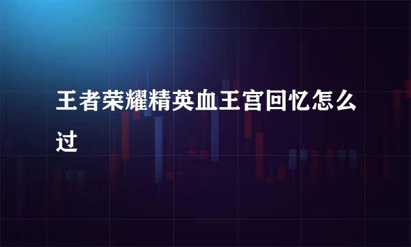 王者荣耀精英血王宫回忆怎么过