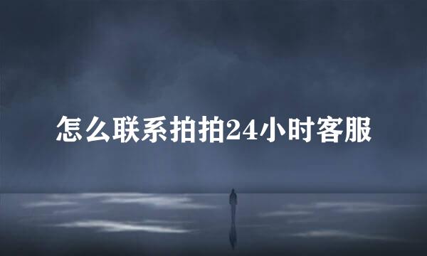 怎么联系拍拍24小时客服