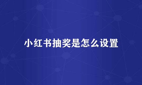 小红书抽奖是怎么设置