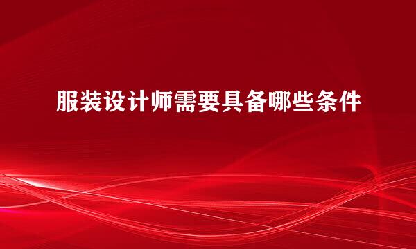 服装设计师需要具备哪些条件