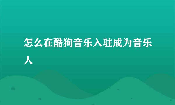 怎么在酷狗音乐入驻成为音乐人
