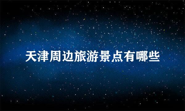 天津周边旅游景点有哪些