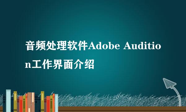 音频处理软件Adobe Audition工作界面介绍