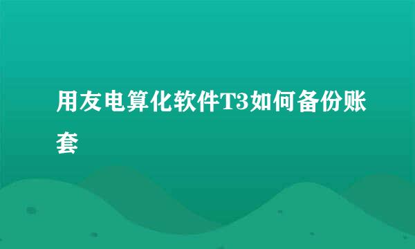 用友电算化软件T3如何备份账套