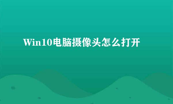 Win10电脑摄像头怎么打开