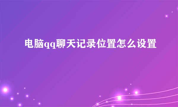 电脑qq聊天记录位置怎么设置