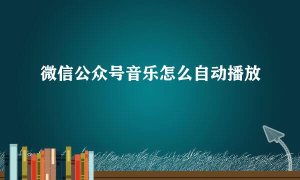微信公众号音乐怎么自动播放