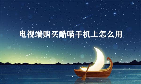 电视端购买酷喵手机上怎么用