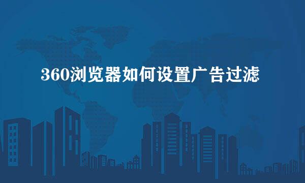 360浏览器如何设置广告过滤
